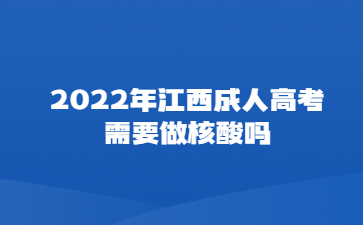 2022年江西成人高考需要做核酸吗？