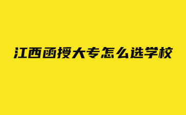 江西函授大专怎么选学校?