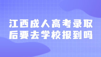 江西成人高考录取后要去学校报到吗?