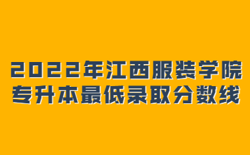 2022年江西服装学院专升本最低录取分数线