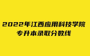 2022年江西应用科技学院专升本录取分数线