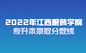 2022年江西服装学院专升本录取分数线