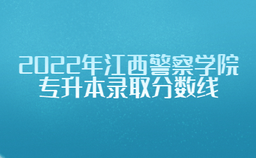 2022年江西警察学院专升本录取分数线