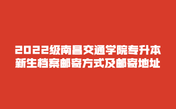 2022级南昌交通学院专升本新生档案邮寄方式及邮寄地址