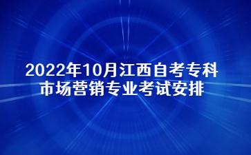 2022年10月江西自考专科市场营销专业考试安排