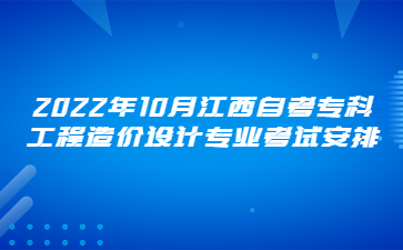 2022年10月江西自考专科工程造价设计专业考试安排