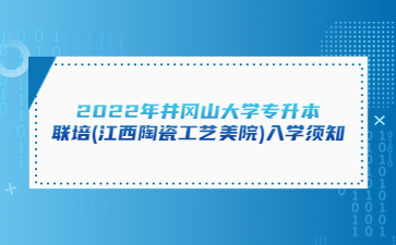 2022年井冈山大学专升本联培(江西陶瓷工艺美院)入学须知