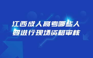 江西成人高考哪些人要进行现场资格审核?