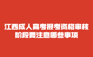 江西成人高考报考资格审核阶段要注意哪些事项?