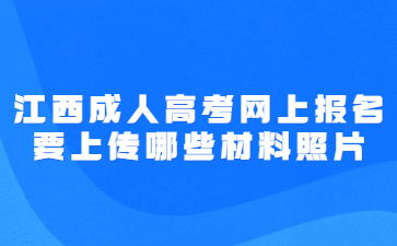 江西成人高考网上报名要上传哪些材料照片?