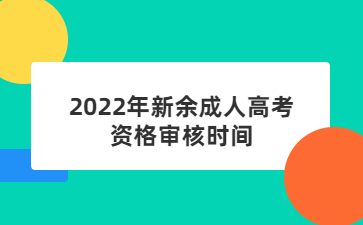 2022年新余成人高考资格审核时间