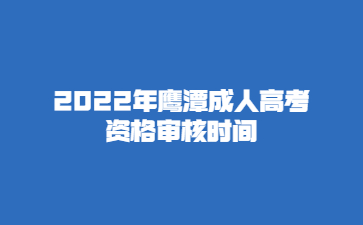 2022年鹰潭成人高考资格审核时间