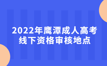 2022年鹰潭成人高考线下资格审核地点