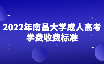 2022年南昌大学成人高考学费收费标准