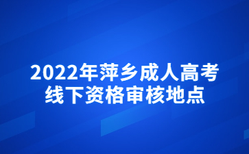 2022年萍乡成人高考线下资格审核地点