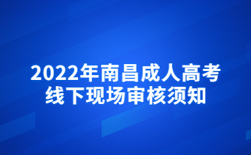 2022年南昌成人高考线下现场审核须知