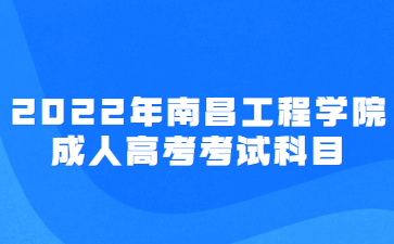 2022年南昌工程学院成人高考考试科目