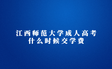 江西师范大学成人高考什么时候交学费?