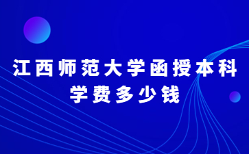 江西师范大学函授本科学费多少钱?