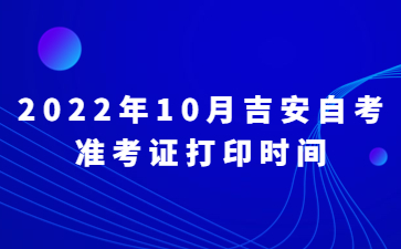 2022年10月吉安自考准考证打印时间