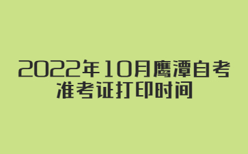 2022年10月鹰潭自考准考证打印时间