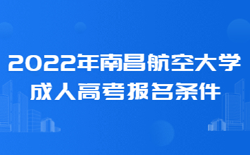 2022年南昌航空大学成人高考报名条件