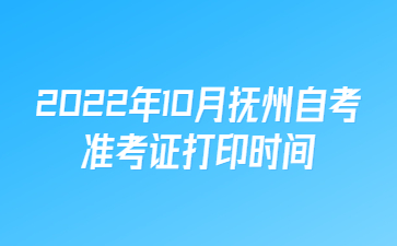 2022年10月抚州自考准考证打印时间