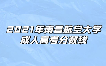 2021年南昌航空大学成人高考分数线