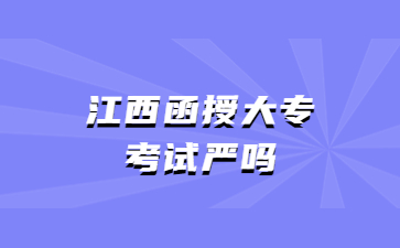 江西函授大专考试严吗?