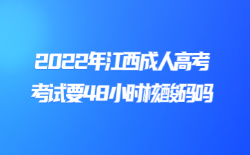 2022年江西成人高考考试要48小时核酸码吗?    