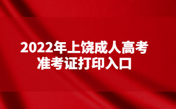 2022年上饶成人高考准考证打印入口