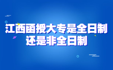 江西函授大专是全日制还是非全日制?