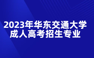 2023年华东交通大学成人高考招生专业