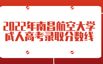 2022年南昌航空大学成人高考录取分数线