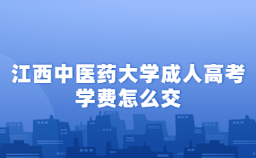 江西中医药大学成人高考学费怎么交?