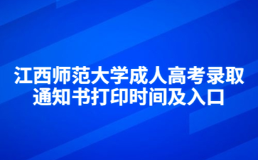 江西师范大学成人高考录取通知书打印时间及入口