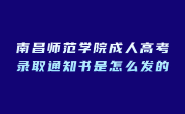 南昌师范学院成人高考录取通知书是怎么发的?