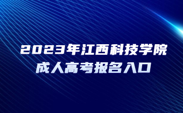 2023年江西科技学院成人高考报名入口