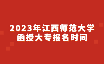 2023年江西师范大学函授大专报名时间