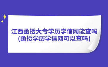 江西函授大专学历学信网能查吗?(函授学历学信网可以查吗)