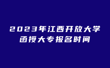 2023年江西开放大学函授大专报名时间