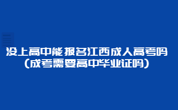 没上高中能报名江西成人高考吗?(成考需要高中毕业证吗)