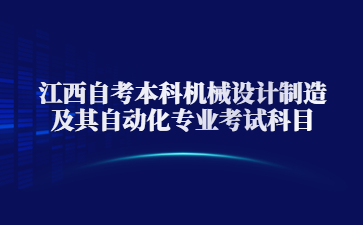 江西自考本科机械设计制造及其自动化专业考试科目