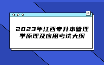 2023年江西专升本管理学原理及应用考试大纲