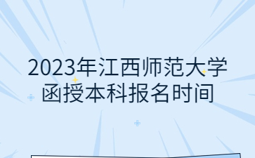 2023年江西师范大学函授本科报名时间