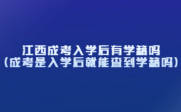 江西成考入学后有学籍吗？(成考是入学后就能查到学籍吗)