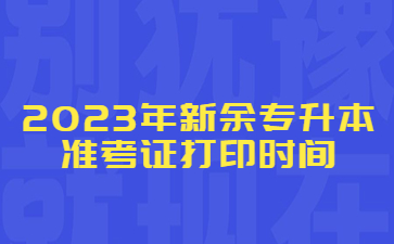 2023年新余专升本准考证打印时间