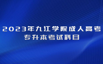 2023年九江学院成人高考专升本考试科目