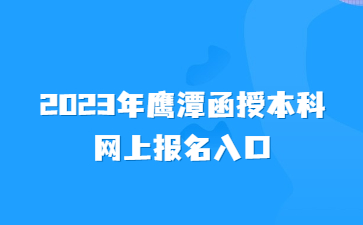 2023年鹰潭函授本科网上报名入口