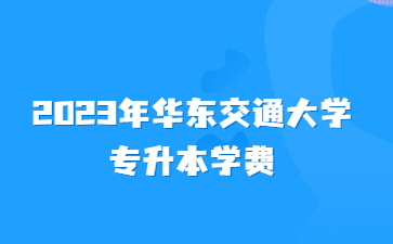 2023年华东交通大学专升本学费